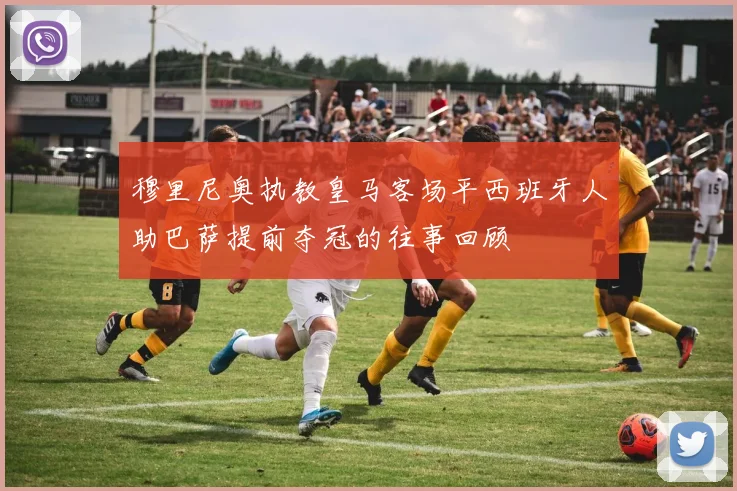 穆里尼奥执教皇马客场平西班牙人助巴萨提前夺冠的往事回顾
