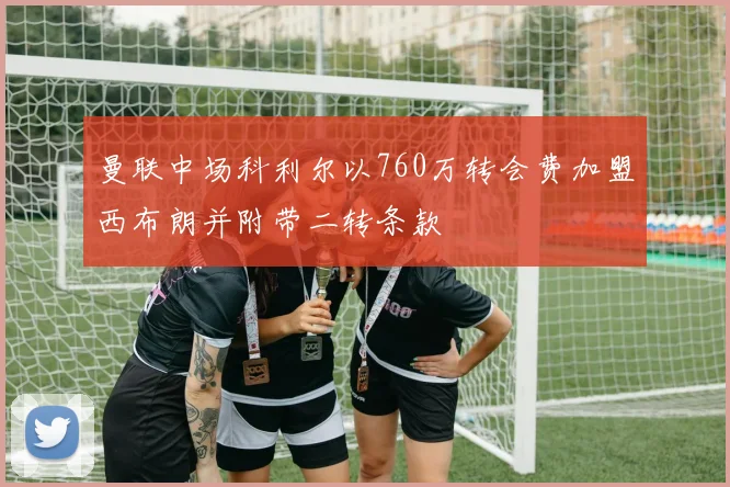 曼联中场科利尔以760万转会费加盟西布朗并附带二转条款