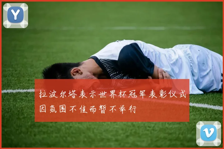 拉波尔塔表示世界杯冠军表彰仪式因氛围不佳而暂不举行